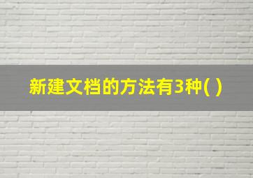 新建文档的方法有3种( )